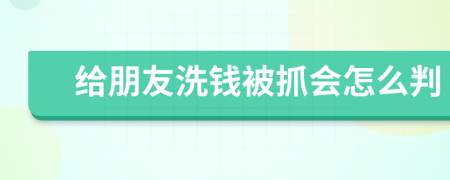 给朋友洗钱被抓会怎么判