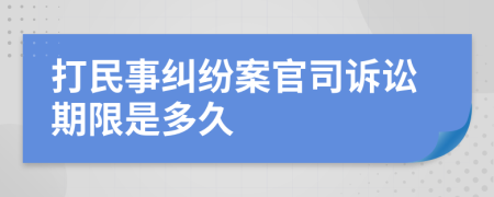 打民事纠纷案官司诉讼期限是多久