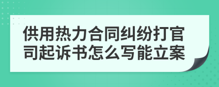 供用热力合同纠纷打官司起诉书怎么写能立案