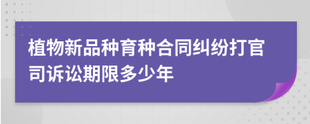 植物新品种育种合同纠纷打官司诉讼期限多少年