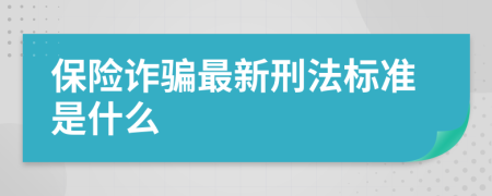 保险诈骗最新刑法标准是什么