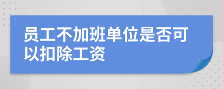 员工不加班单位是否可以扣除工资