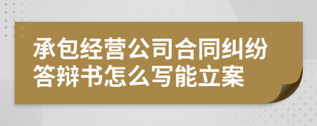 承包经营公司合同纠纷答辩书怎么写能立案