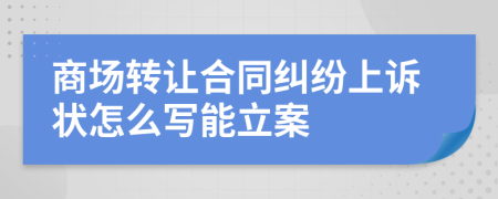 商场转让合同纠纷上诉状怎么写能立案