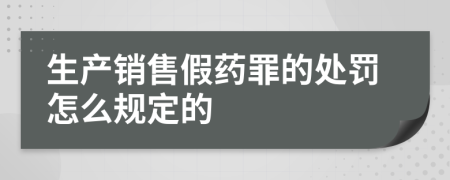 生产销售假药罪的处罚怎么规定的