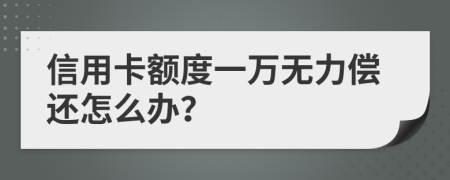 信用卡额度一万无力偿还怎么办？