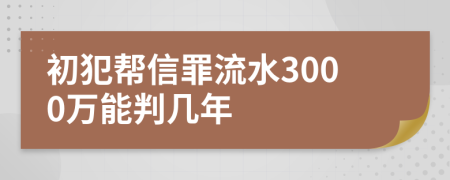 初犯帮信罪流水3000万能判几年