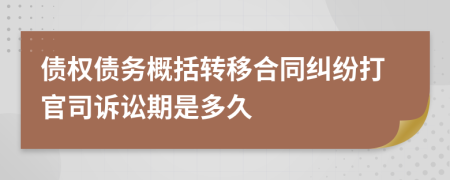 债权债务概括转移合同纠纷打官司诉讼期是多久