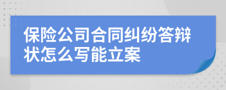保险公司合同纠纷答辩状怎么写能立案
