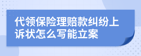 代领保险理赔款纠纷上诉状怎么写能立案