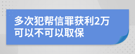 多次犯帮信罪获利2万可以不可以取保