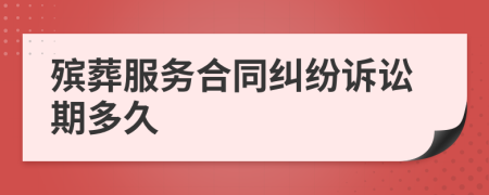 殡葬服务合同纠纷诉讼期多久