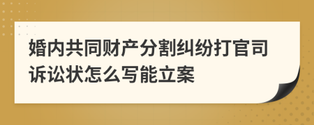 婚内共同财产分割纠纷打官司诉讼状怎么写能立案