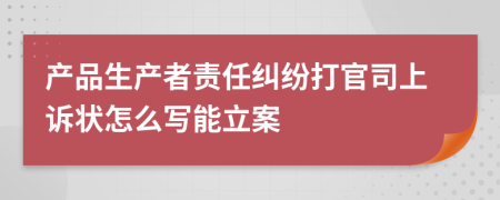 产品生产者责任纠纷打官司上诉状怎么写能立案