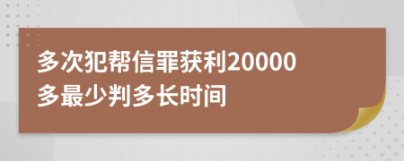 多次犯帮信罪获利20000多最少判多长时间