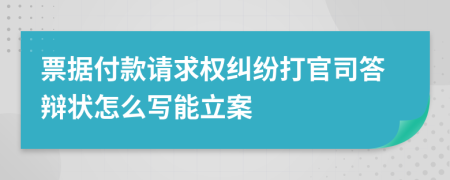 票据付款请求权纠纷打官司答辩状怎么写能立案