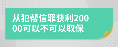 从犯帮信罪获利20000可以不可以取保