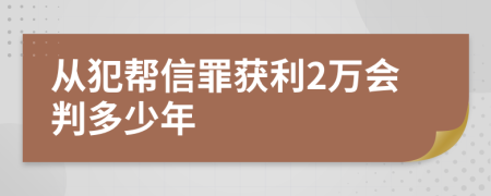 从犯帮信罪获利2万会判多少年