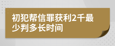 初犯帮信罪获利2千最少判多长时间