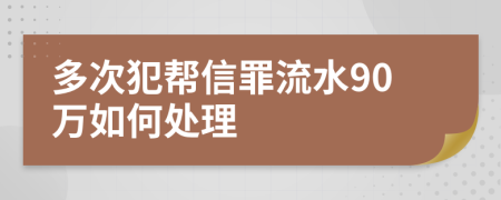 多次犯帮信罪流水90万如何处理