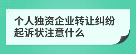 个人独资企业转让纠纷起诉状注意什么