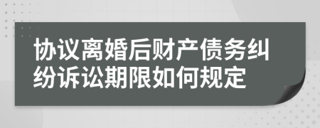 协议离婚后财产债务纠纷诉讼期限如何规定