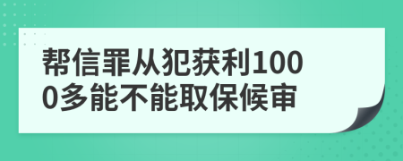 帮信罪从犯获利1000多能不能取保候审
