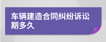 车辆建造合同纠纷诉讼期多久