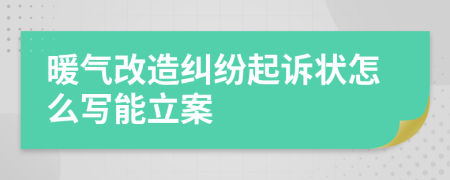 暖气改造纠纷起诉状怎么写能立案