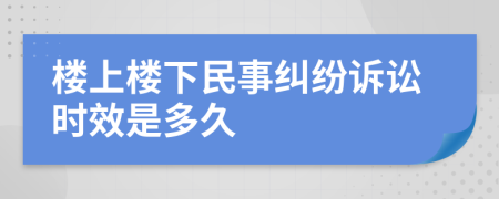 楼上楼下民事纠纷诉讼时效是多久