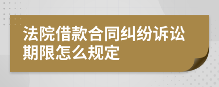 法院借款合同纠纷诉讼期限怎么规定