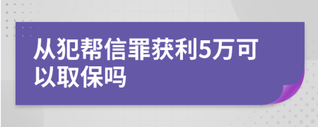 从犯帮信罪获利5万可以取保吗