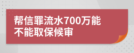 帮信罪流水700万能不能取保候审