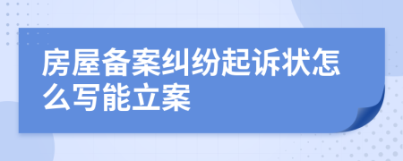 房屋备案纠纷起诉状怎么写能立案