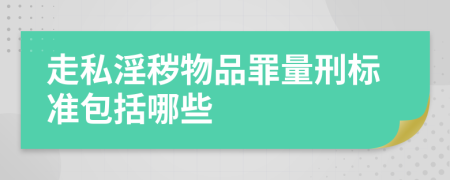 走私淫秽物品罪量刑标准包括哪些