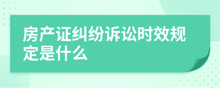 房产证纠纷诉讼时效规定是什么