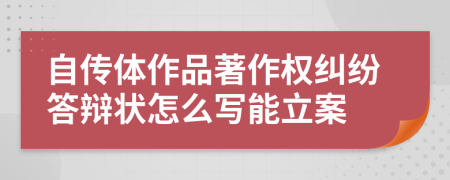 自传体作品著作权纠纷答辩状怎么写能立案