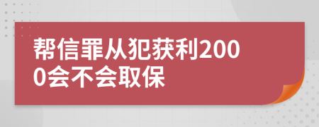 帮信罪从犯获利2000会不会取保