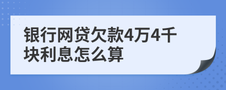 银行网贷欠款4万4千块利息怎么算