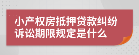 小产权房抵押贷款纠纷诉讼期限规定是什么