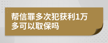 帮信罪多次犯获利1万多可以取保吗