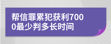 帮信罪累犯获利7000最少判多长时间