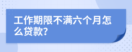 工作期限不满六个月怎么贷款？