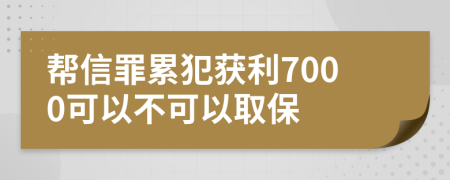 帮信罪累犯获利7000可以不可以取保