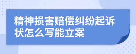 精神损害赔偿纠纷起诉状怎么写能立案