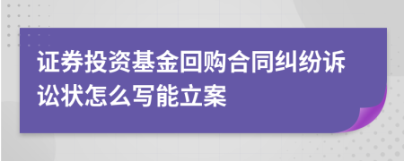 证券投资基金回购合同纠纷诉讼状怎么写能立案