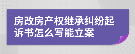 房改房产权继承纠纷起诉书怎么写能立案