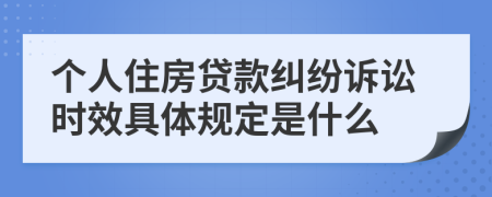 个人住房贷款纠纷诉讼时效具体规定是什么