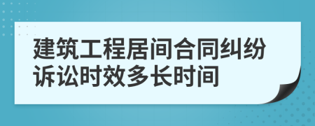 建筑工程居间合同纠纷诉讼时效多长时间