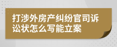 打涉外房产纠纷官司诉讼状怎么写能立案